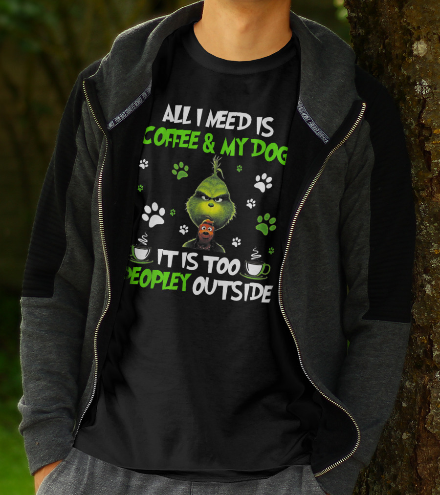 All I Need Is Coffee And My Dog It Is Too Peopley Outside Grinch Paws And Mugs T-Shirt