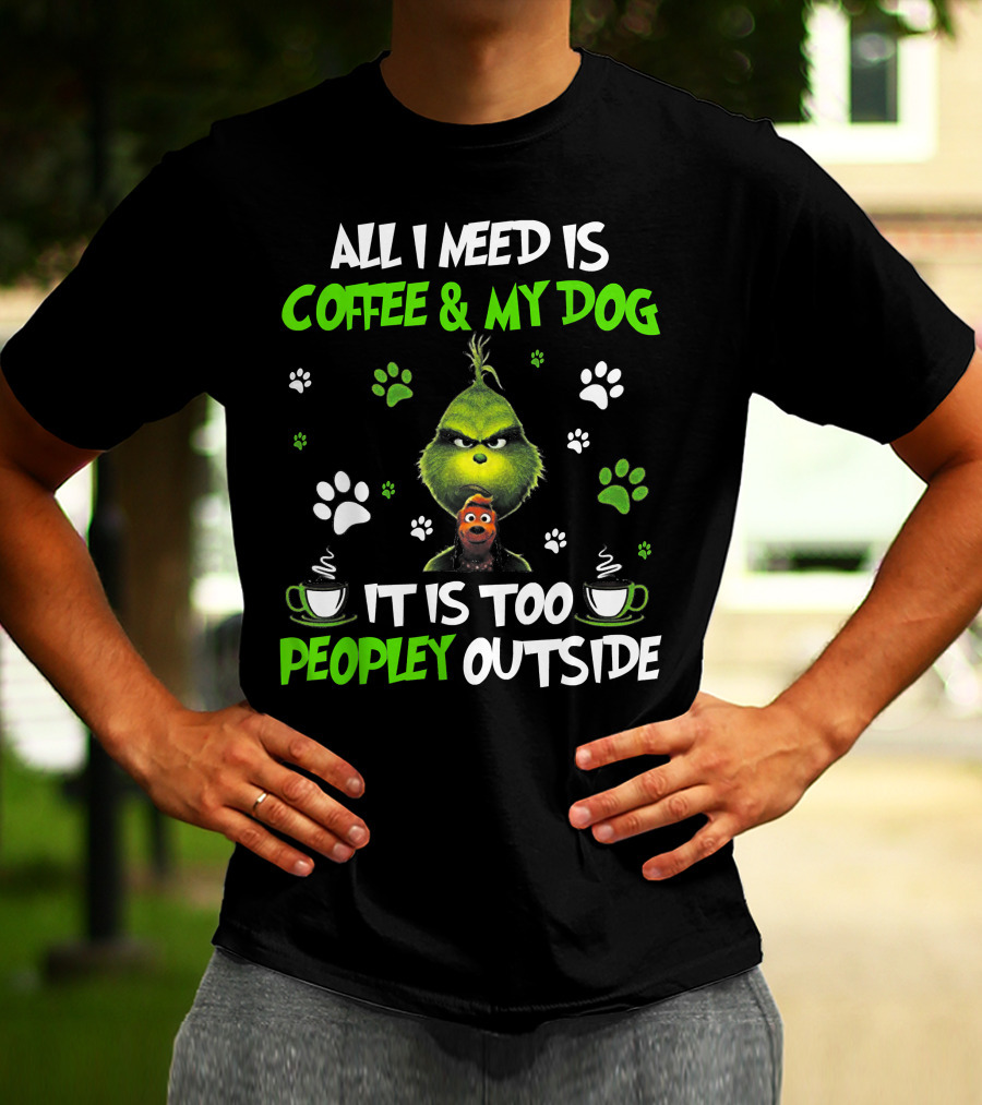 All I Need Is Coffee And My Dog It Is Too Peopley Outside Grinch Paws And Mugs T-Shirt