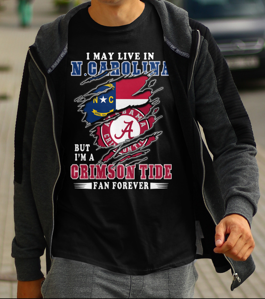 I May Live In N. Carolina But I'm A Crimson Tide Fan Forever T-Shirt