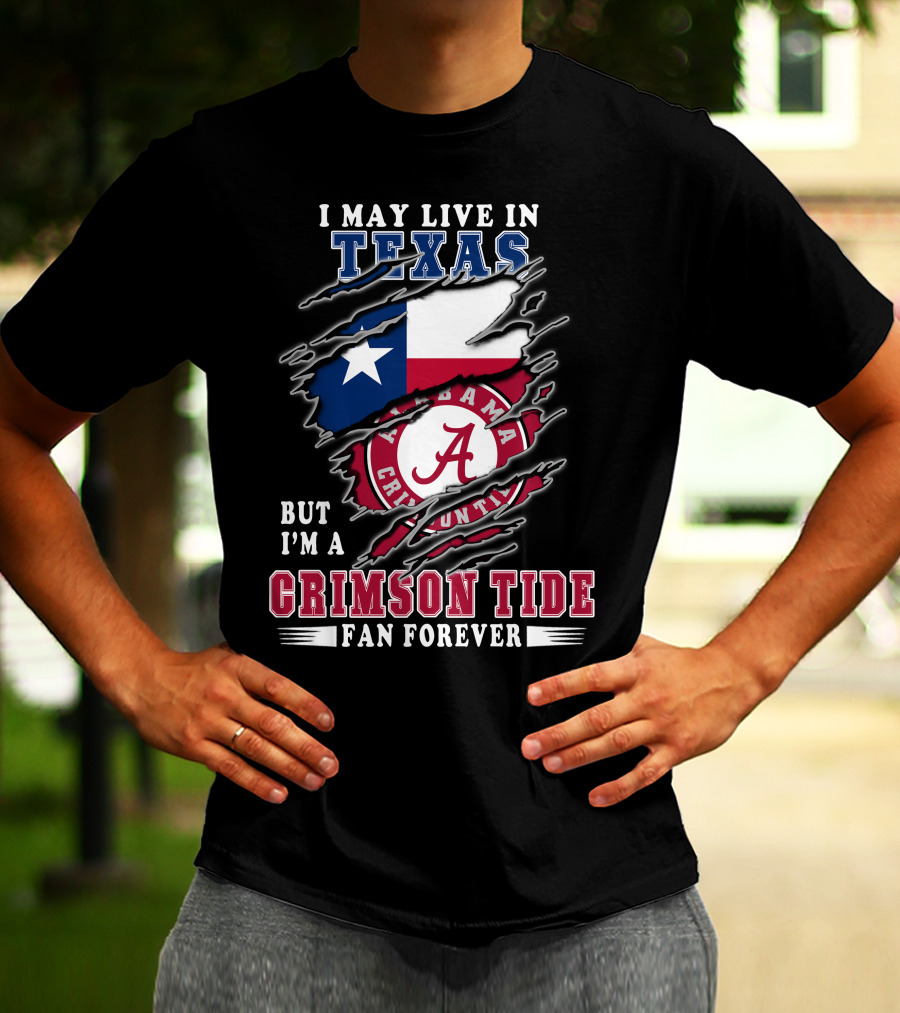I May Live In Texas But I'm A Crimson Tide Fan Forever T-Shirt