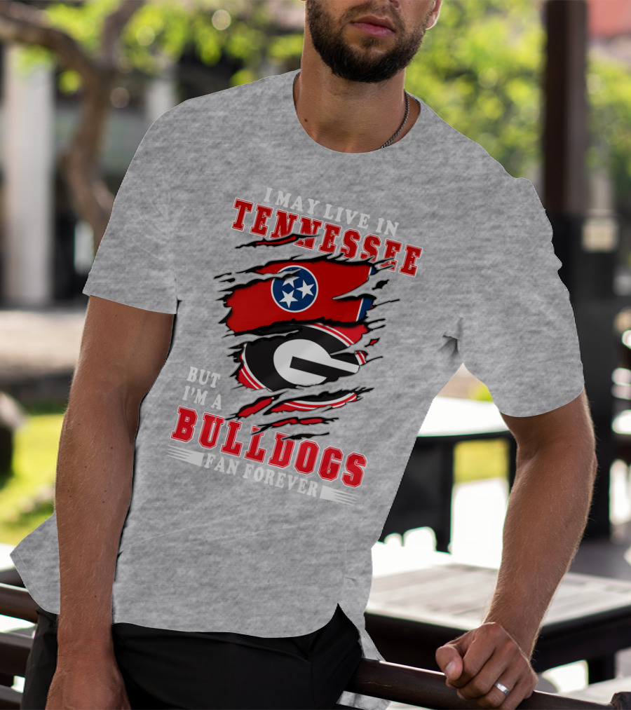 I May Live In Tennessee But I'm A Bulldogs Fan Forever T-Shirt