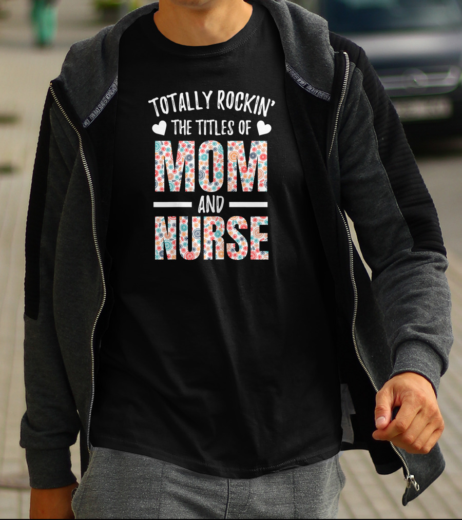 Totally Rockin' The Titles Of Mom And Nurse T-Shirt