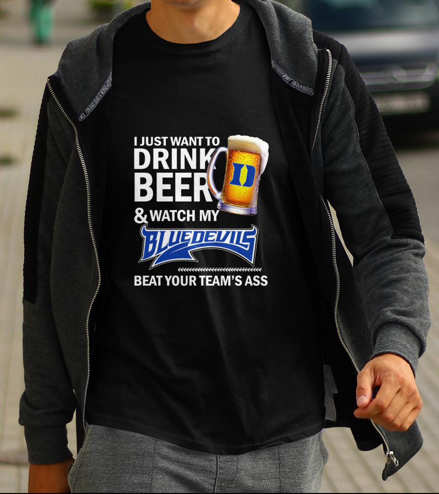 I Just Want To Drink Beer And Watch My Blue Devils Beat Your Team's Ass T-Shirt