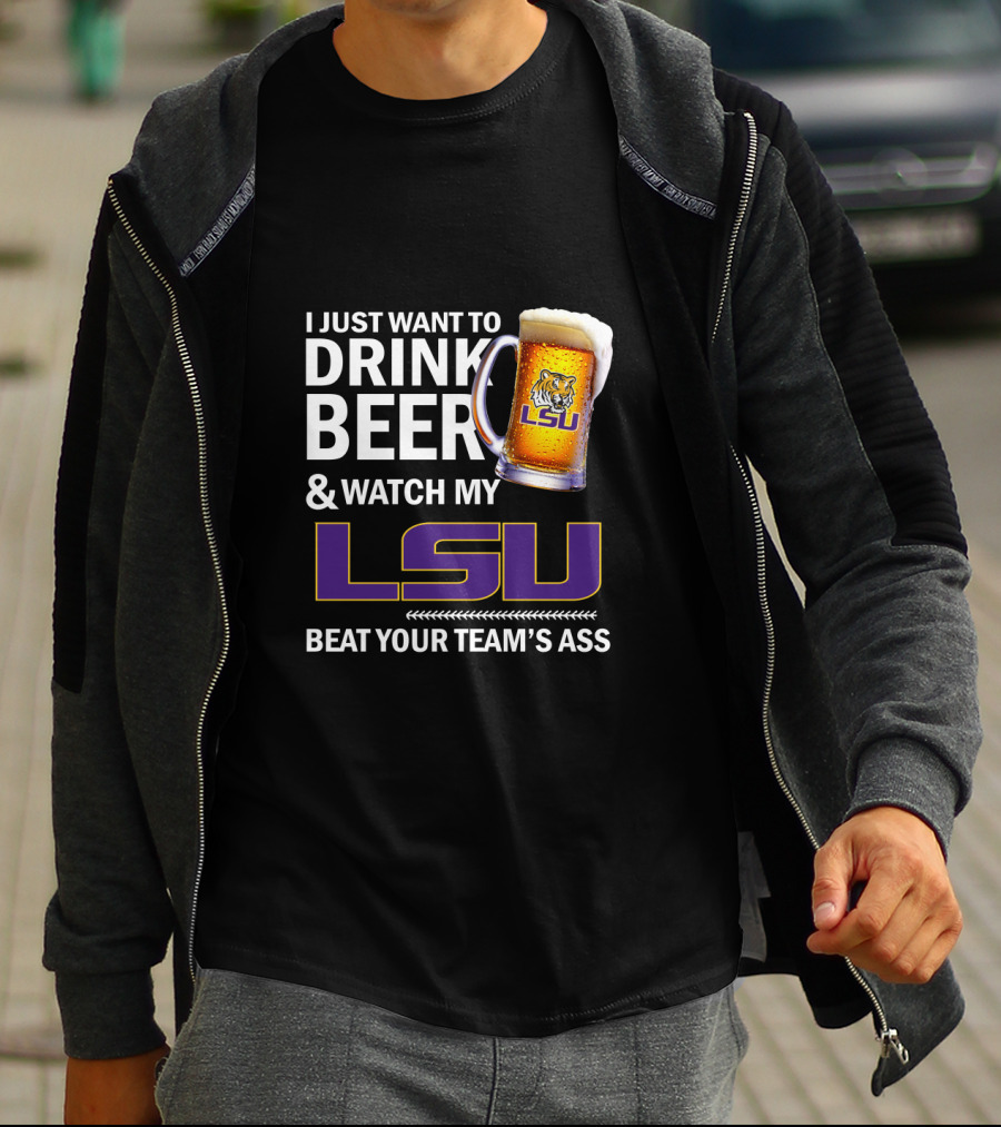 I Just Want To Drink Beer And Watch My Lsu Beat Your Team's Ass T-Shirt