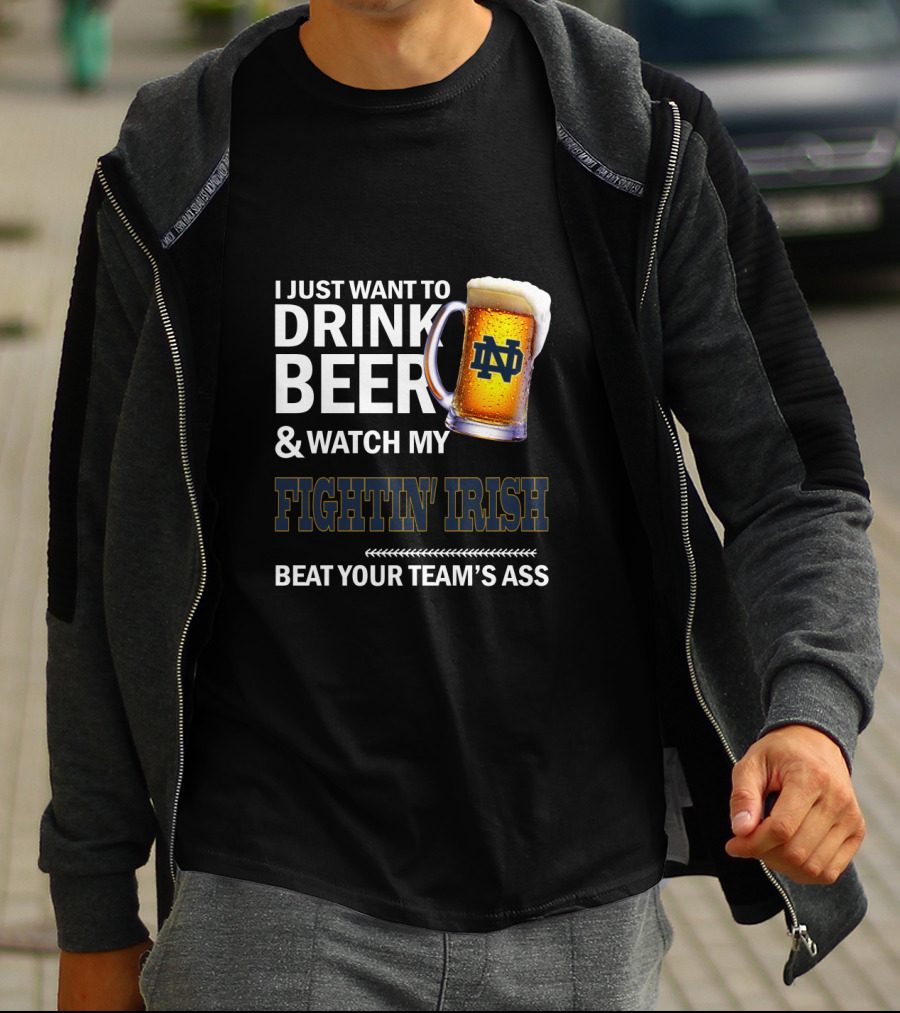 I Just Want To Drink Beer & Watch My Fightin' Irish Beat Your Team's Ass Nd T-Shirt