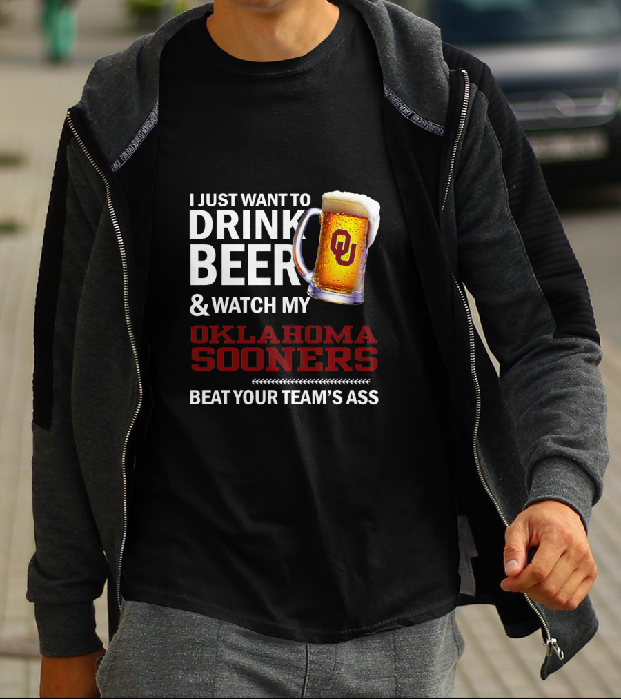 I Just Want To Drink Beer And Watch My Oklahoma Sooners Beat Your Team's Ass T-Shirt