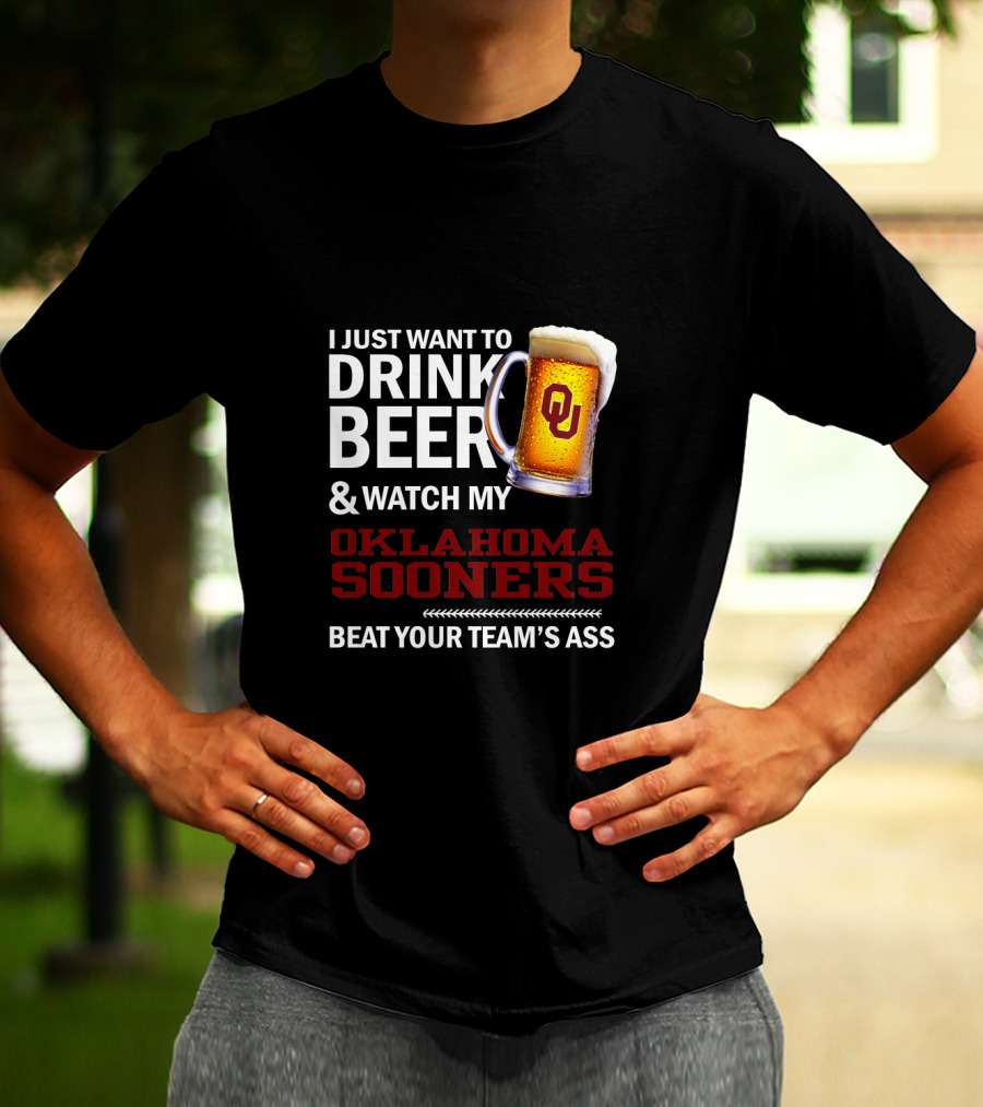 I Just Want To Drink Beer And Watch My Oklahoma Sooners Beat Your Team's Ass T-Shirt