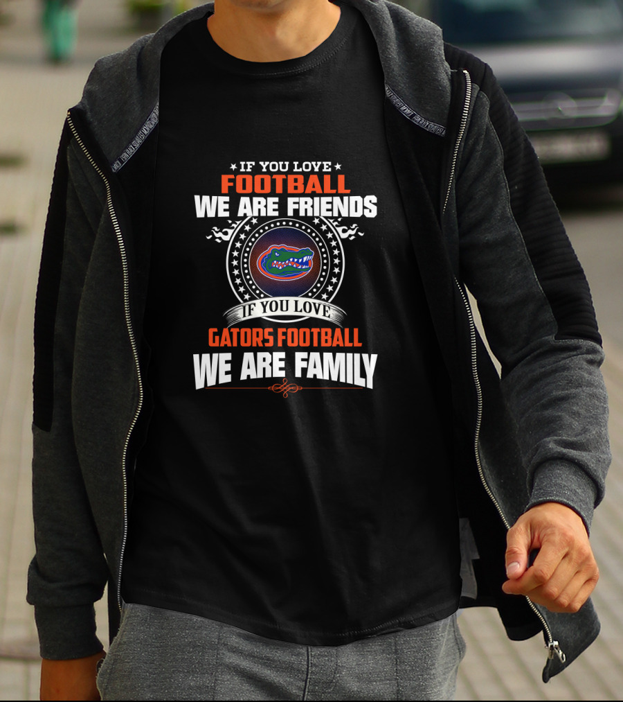 If You Love Gators Football We Are Family Friends Football T-Shirt