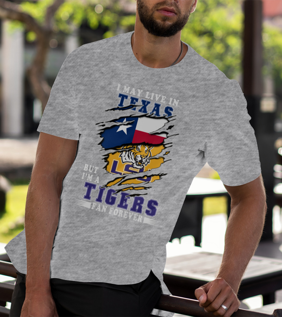I May Live In Texas But I'm A LSU Tigers Fan Forever T-Shirt