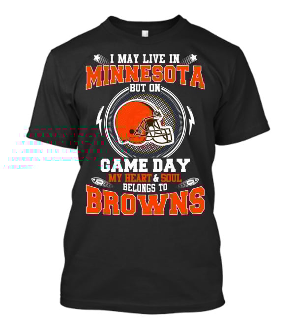 I May Live In Minnesota But On Game Day My Heart And Soul Belongs To Browns T-Shirt