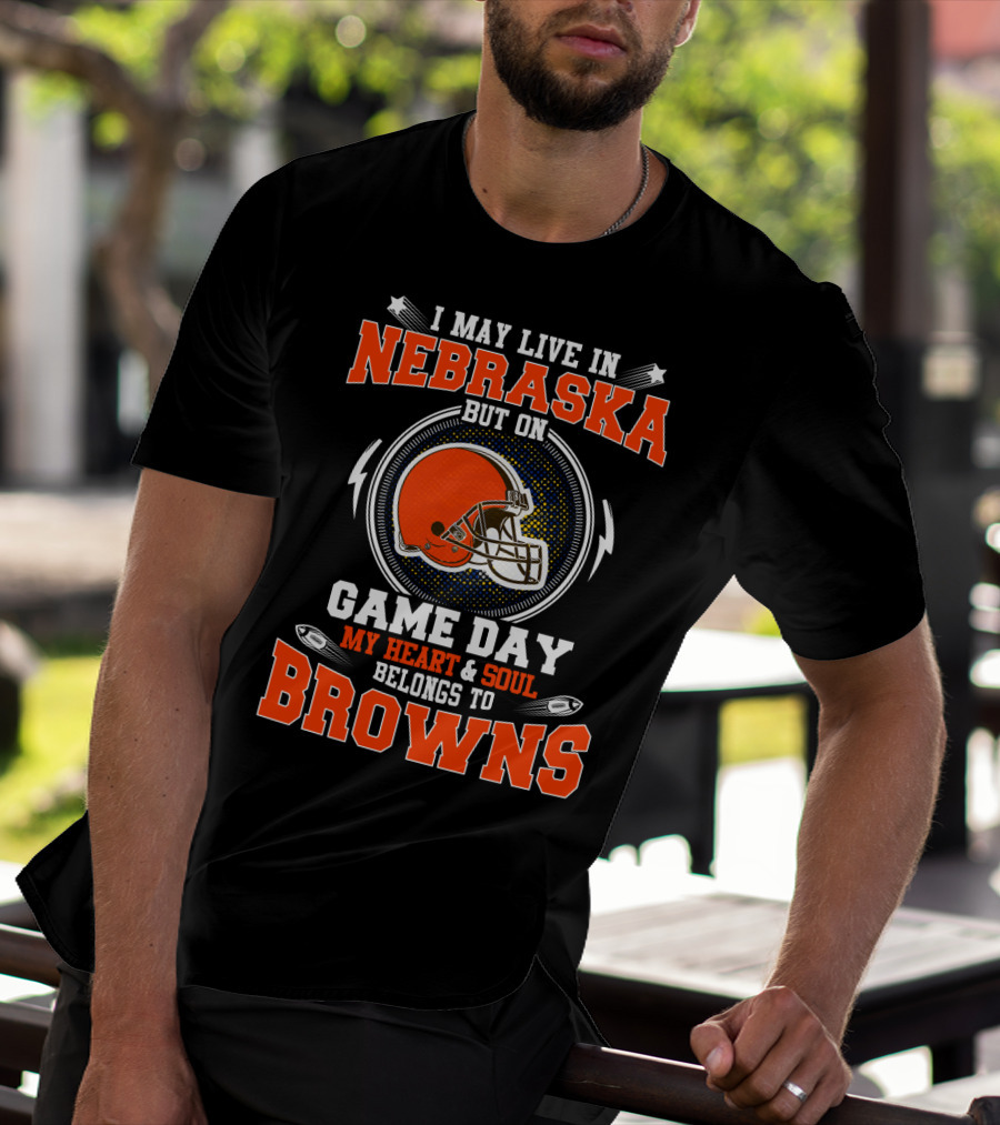 I May Live In Nebraska But On Game Day My Heart And Soul Belongs To Browns With Brown Helmet T-Shirt