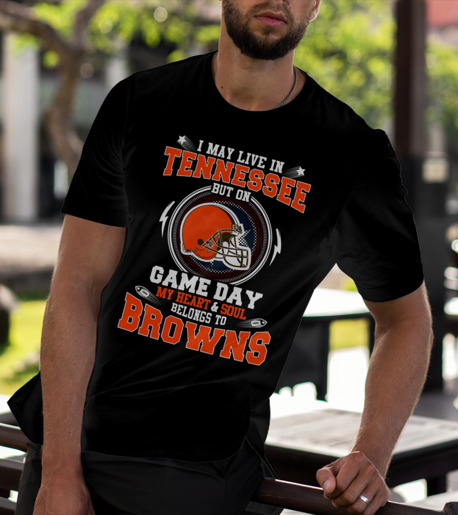 I MAY LIVE IN TENNESSEE BUT ON GAME DAY MY HEART And SOUL BELONGS TO BROWNS T-Shirt