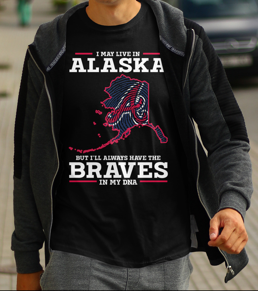 I MAY LIVE IN ALASKA BUT I'LL ALWAYS HAVE THE BRAVES IN MY DNA T-Shirt