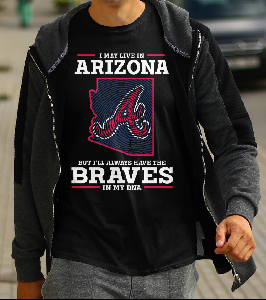 I MAY LIVE IN ARIZONA BUT I'LL ALWAYS HAVE THE BRAVES IN MY DNA T-Shirt