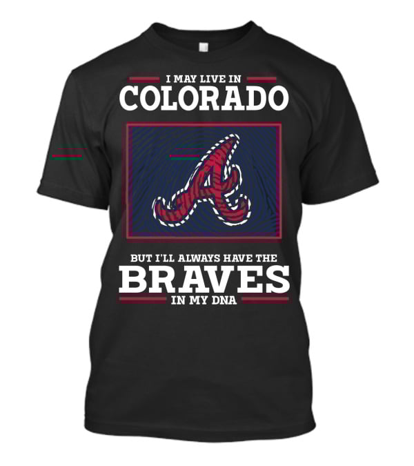 I MAY LIVE IN COLORADO BUT I'LL ALWAYS HAVE THE BRAVES IN MY DNA T-Shirt