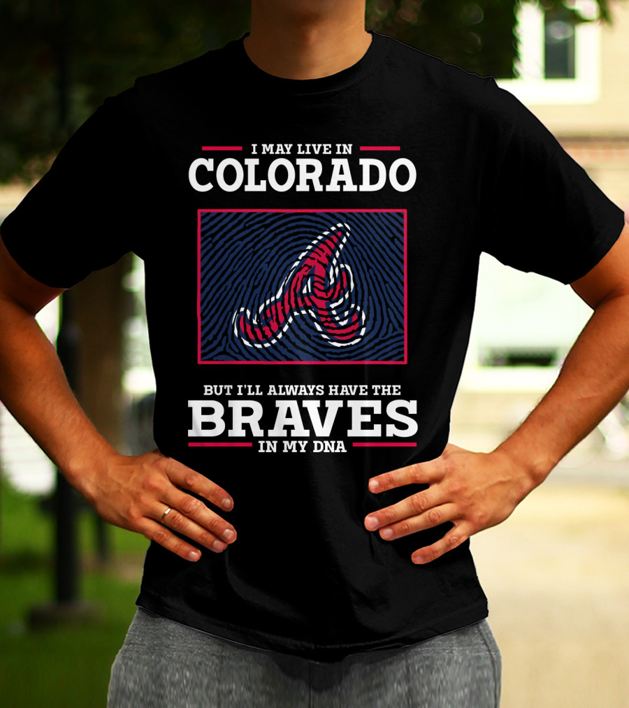 I MAY LIVE IN COLORADO BUT I'LL ALWAYS HAVE THE BRAVES IN MY DNA T-Shirt