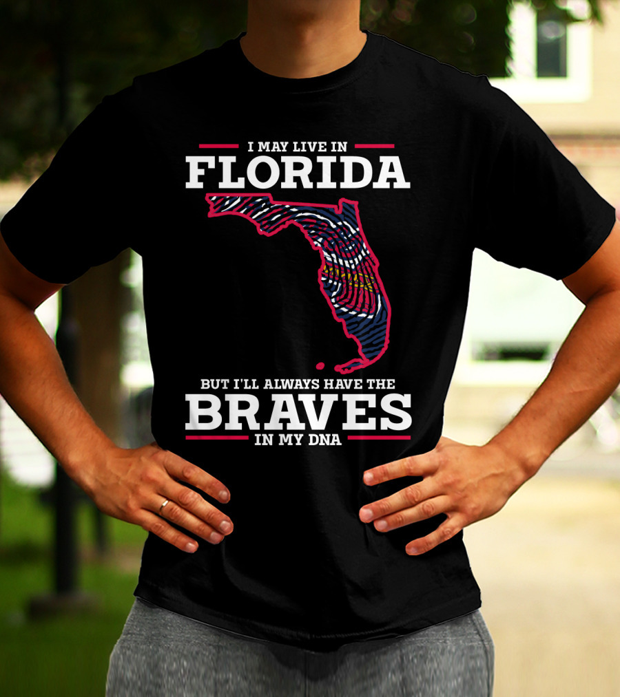 I MAY LIVE IN FLORIDA BUT I'LL ALWAYS HAVE THE BRAVES IN MY DNA T-Shirt