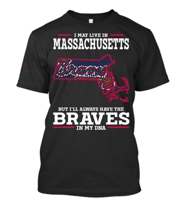 I May Live In Massachusetts But I'll Always Have The Braves In My DNA T-Shirt