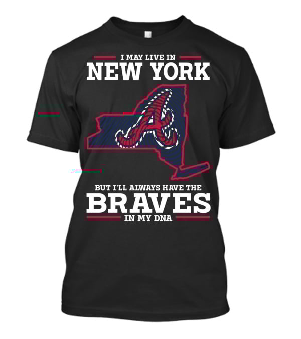 I MAY LIVE IN NEW YORK BUT I'LL ALWAYS HAVE THE BRAVES IN MY DNA T-Shirt