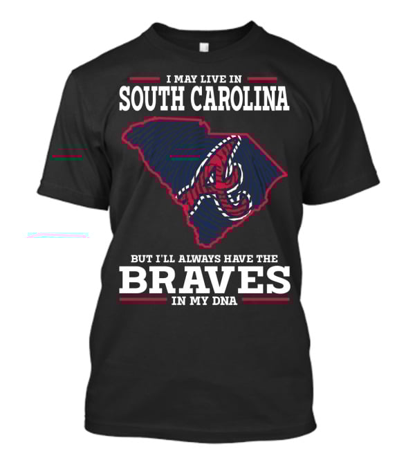 I MAY LIVE IN SOUTH CAROLINA BUT I'LL ALWAYS HAVE THE BRAVES IN MY DNA T-Shirt
