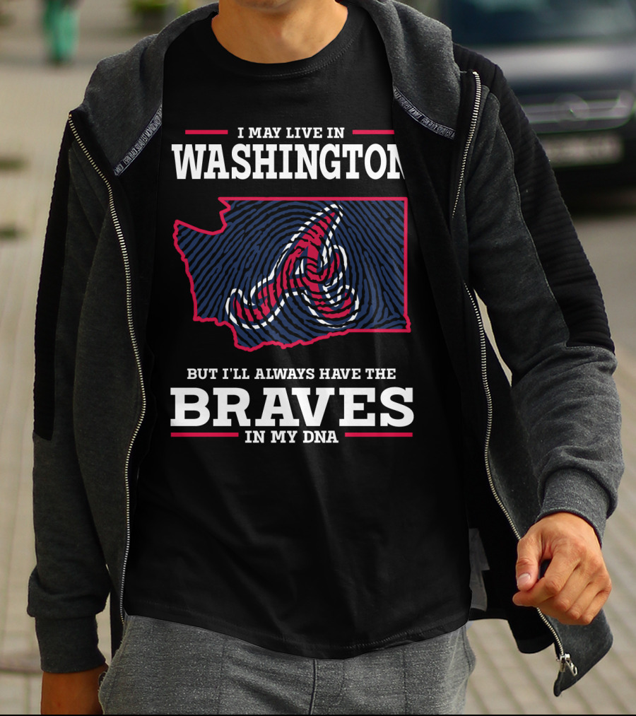 I MAY LIVE IN WASHINGTON BUT I'LL ALWAYS HAVE THE BRAVES IN MY DNA T-Shirt
