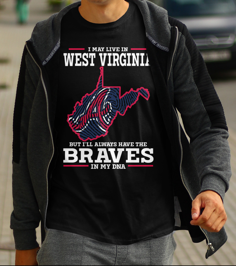I MAY LIVE IN WEST VIRGINIA BUT I'LL ALWAYS HAVE THE BRAVES IN MY DNA T-Shirt