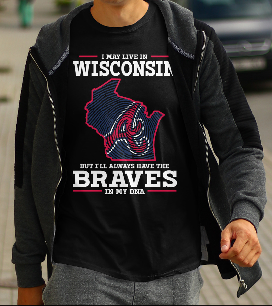 I MAY LIVE IN WISCONSIN BUT I'LL ALWAYS HAVE THE BRAVES IN MY DNA T-Shirt