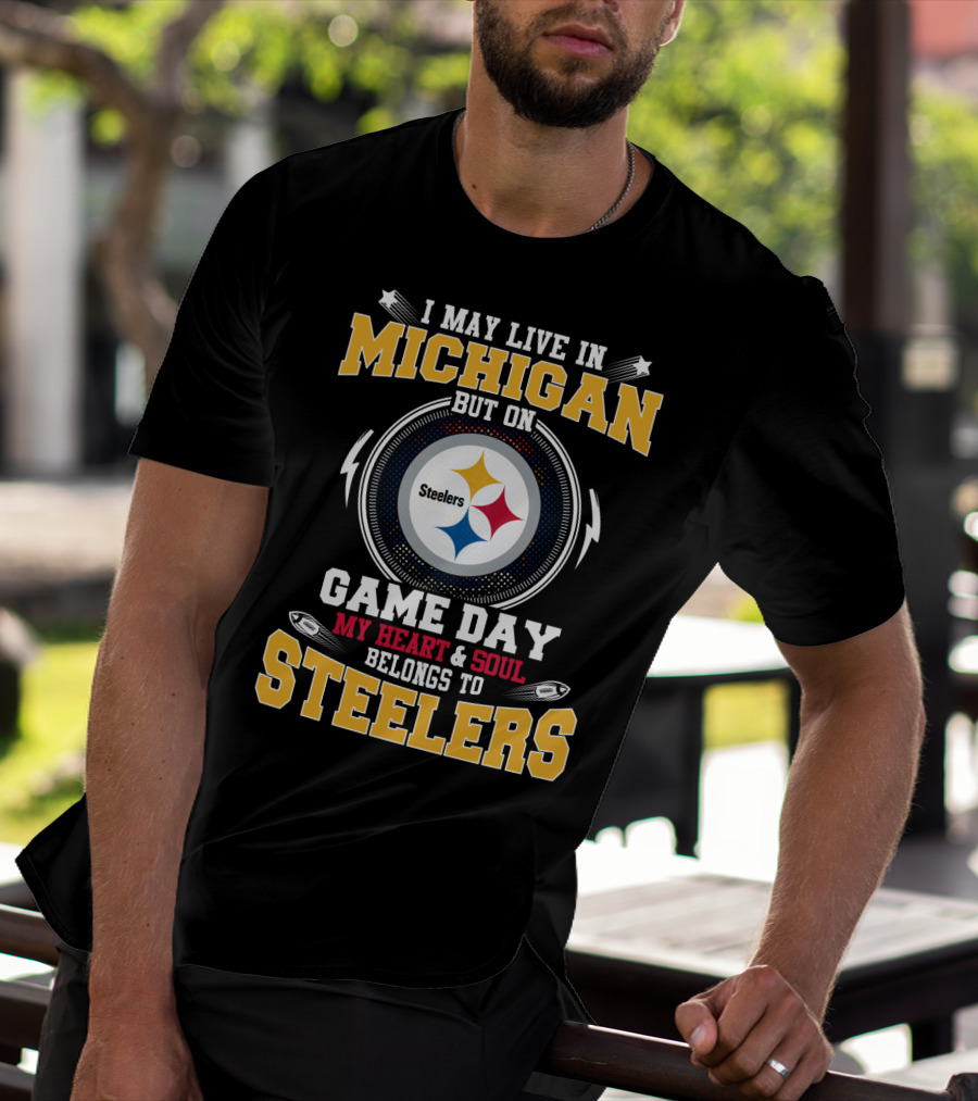 I May Live In Michigan But On Game Day My Heart And Soul Belongs To Steelers T-Shirt