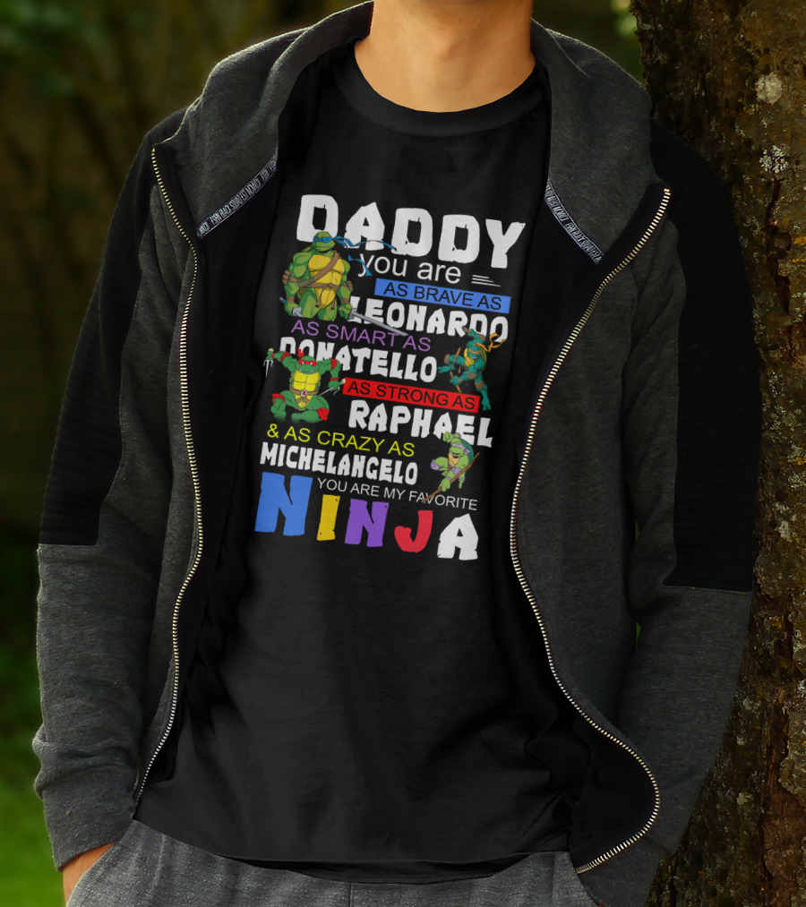Daddy You Are As Brave As Leonardo As Smart As Donatello As Strong As Raphael And As Crazy As Michelangelo You Are My Favorite Ninja T-Shirt