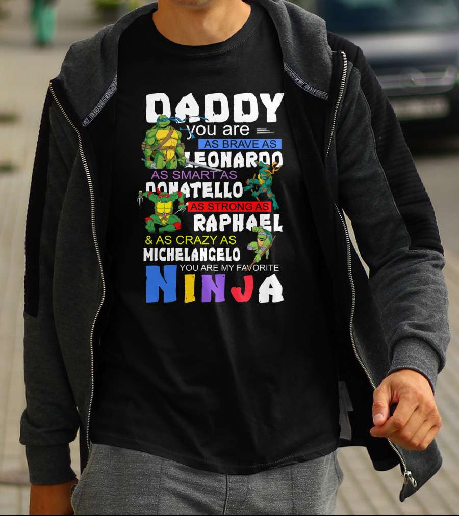 Daddy You Are As Brave As Leonardo As Smart As Donatello As Strong As Raphael And As Crazy As Michelangelo You Are My Favorite Ninja T-Shirt