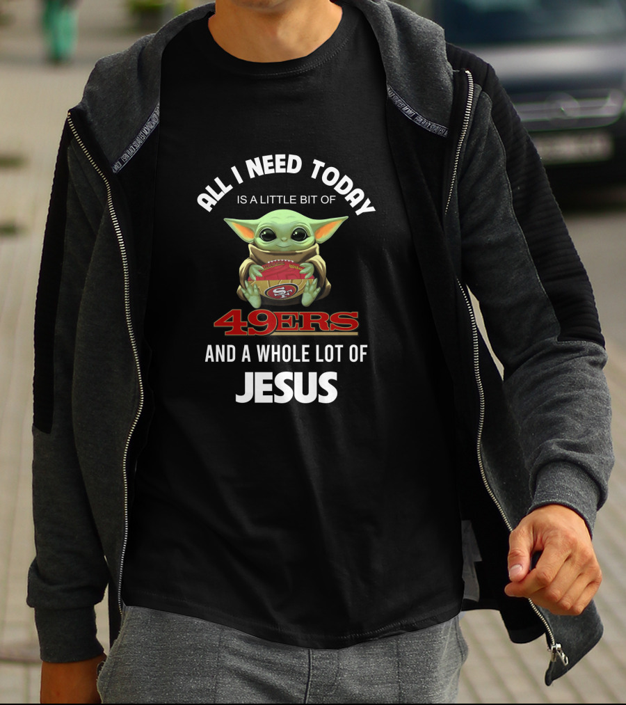 All I Need Today Is A Little Bit Of 49ers And A Whole Lot Of Jesus T-Shirt