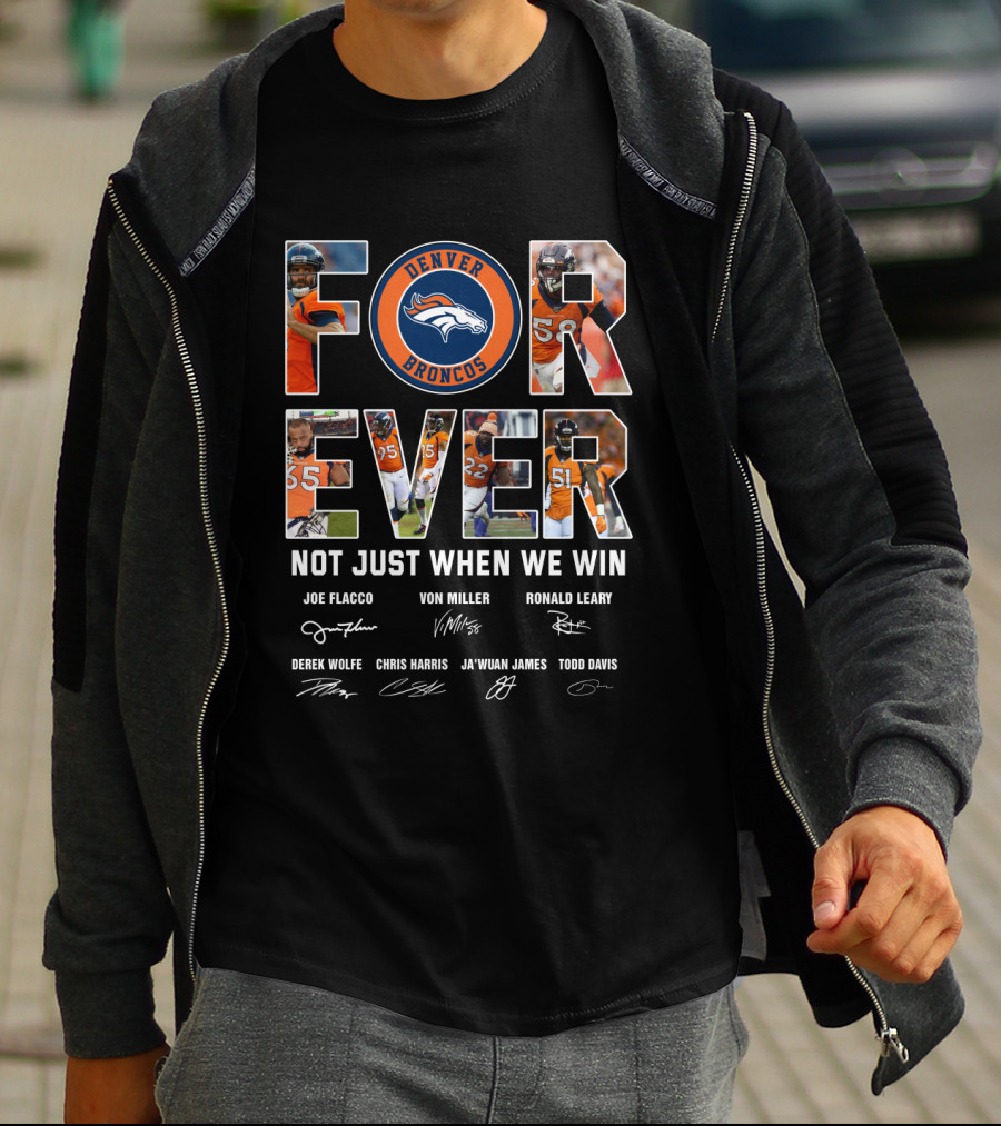 Denver Broncos Forever Not Just When We Win Joe Flacco Von Miller Ronald Leary Derek Wolfe Chris Harris Ja'wuan James Todd Davis T-Shirt