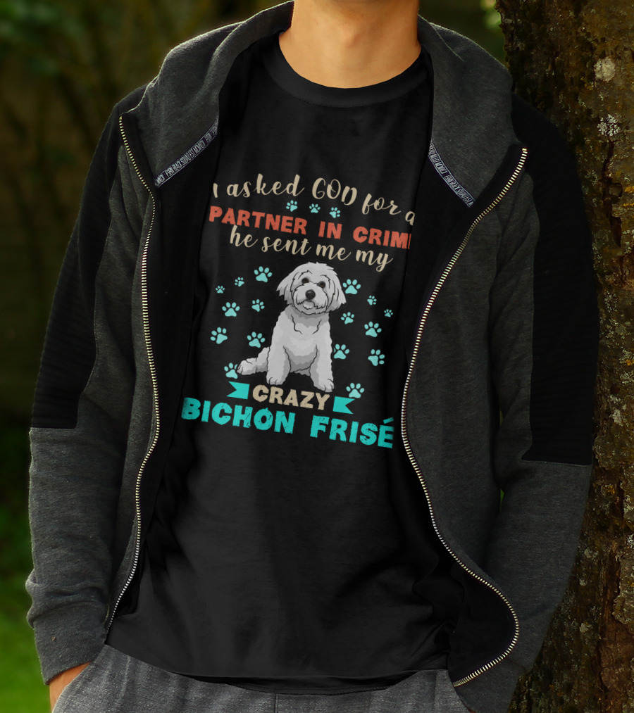 I Asked God For A Partner In Crime He Sent Me My Crazy Bichon Frisé T-Shirt