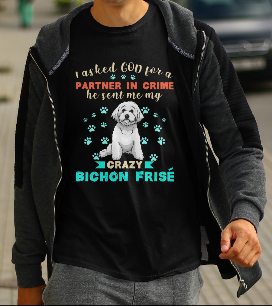 I Asked God For A Partner In Crime He Sent Me My Crazy Bichon Frisé T-Shirt