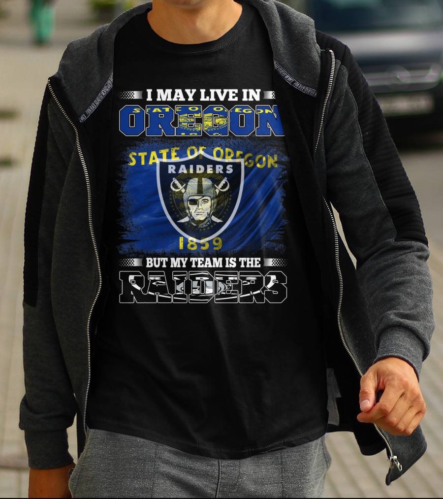 I May Live In Oregon State Of Oregon 1859 But My Team Is The Raiders T-Shirt