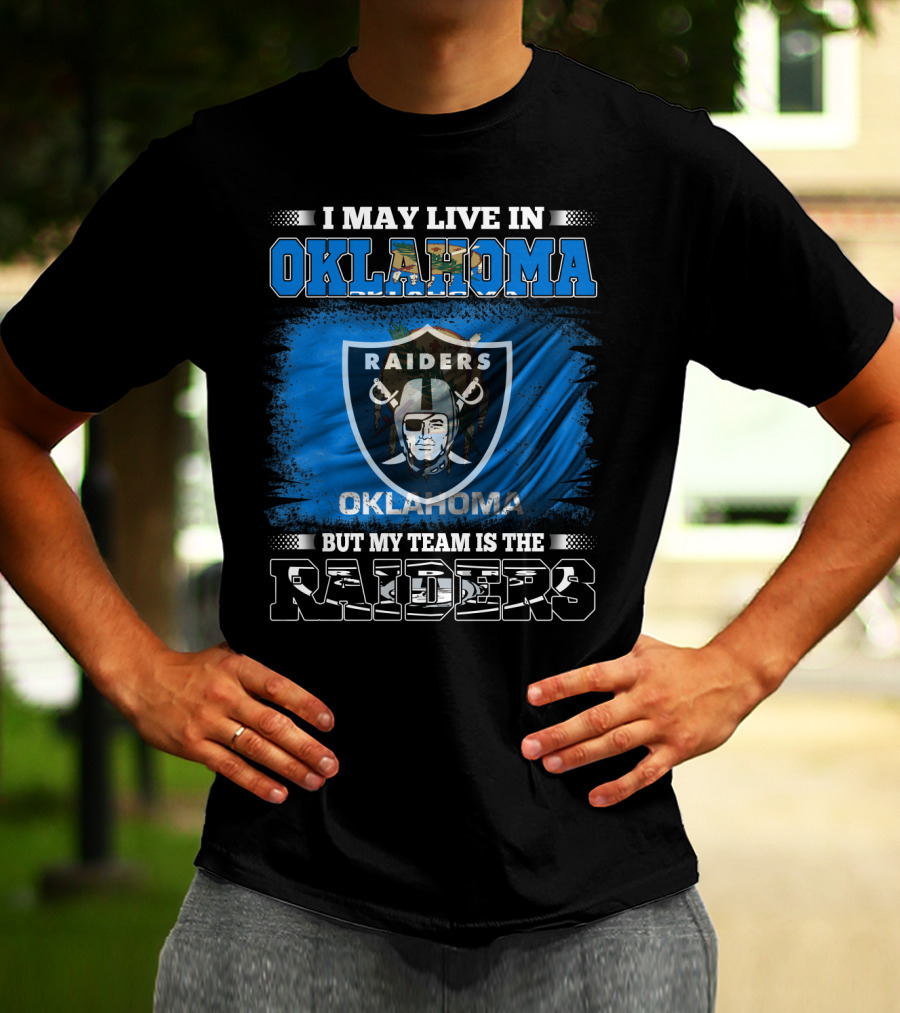 I May Live In Oklahoma But My Team Is The Raiders - Oklahoma Raiders Fan T-Shirt