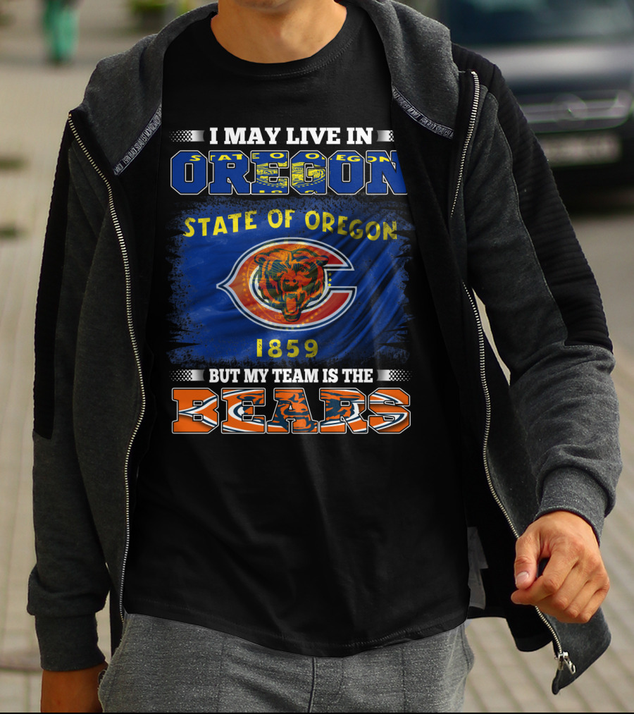 I May Live In Oregon State Of Oregon 1859 But My Team Is The Bears T-Shirt