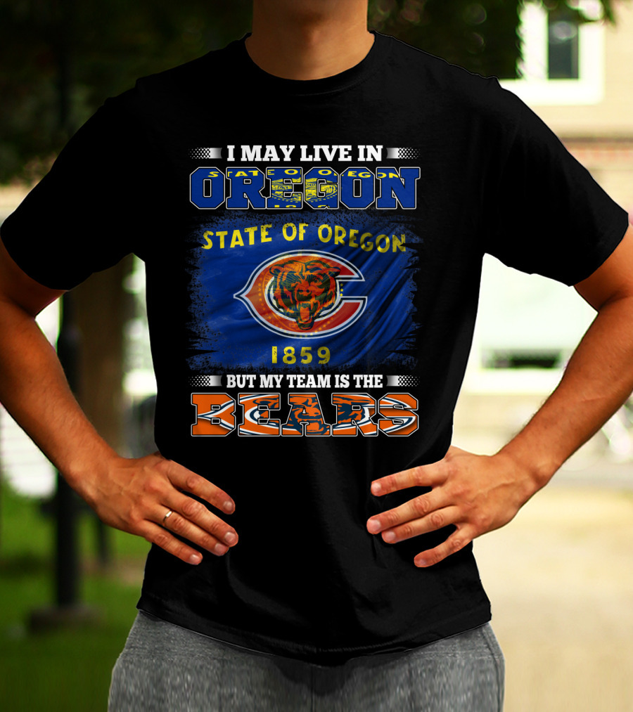 I May Live In Oregon State Of Oregon 1859 But My Team Is The Bears T-Shirt
