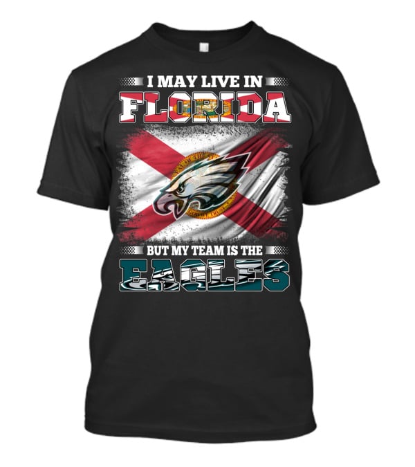 I May Live In Florida But My Team Is The Eagles Flag Edition T-Shirt
