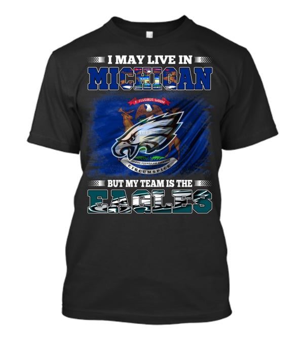 I May Live In Michigan, But My Team Is The Eagles Logo With State Emblem T-Shirt