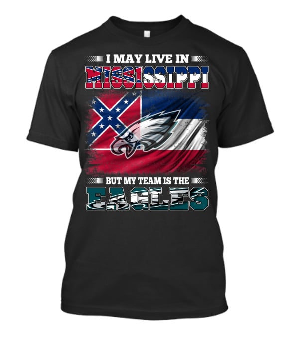 I May Live In Mississippi But My Team Is The Eagles T-Shirt