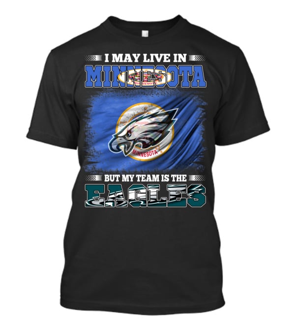 I May Live In Minnesota But My Team Is The Eagles T-Shirt