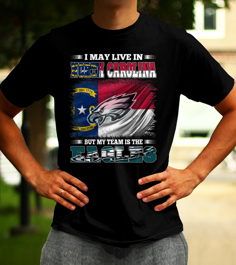 I May Live In North Carolina North Carolina Flag Eagles Logo My Team Is The Eagles T-Shirt