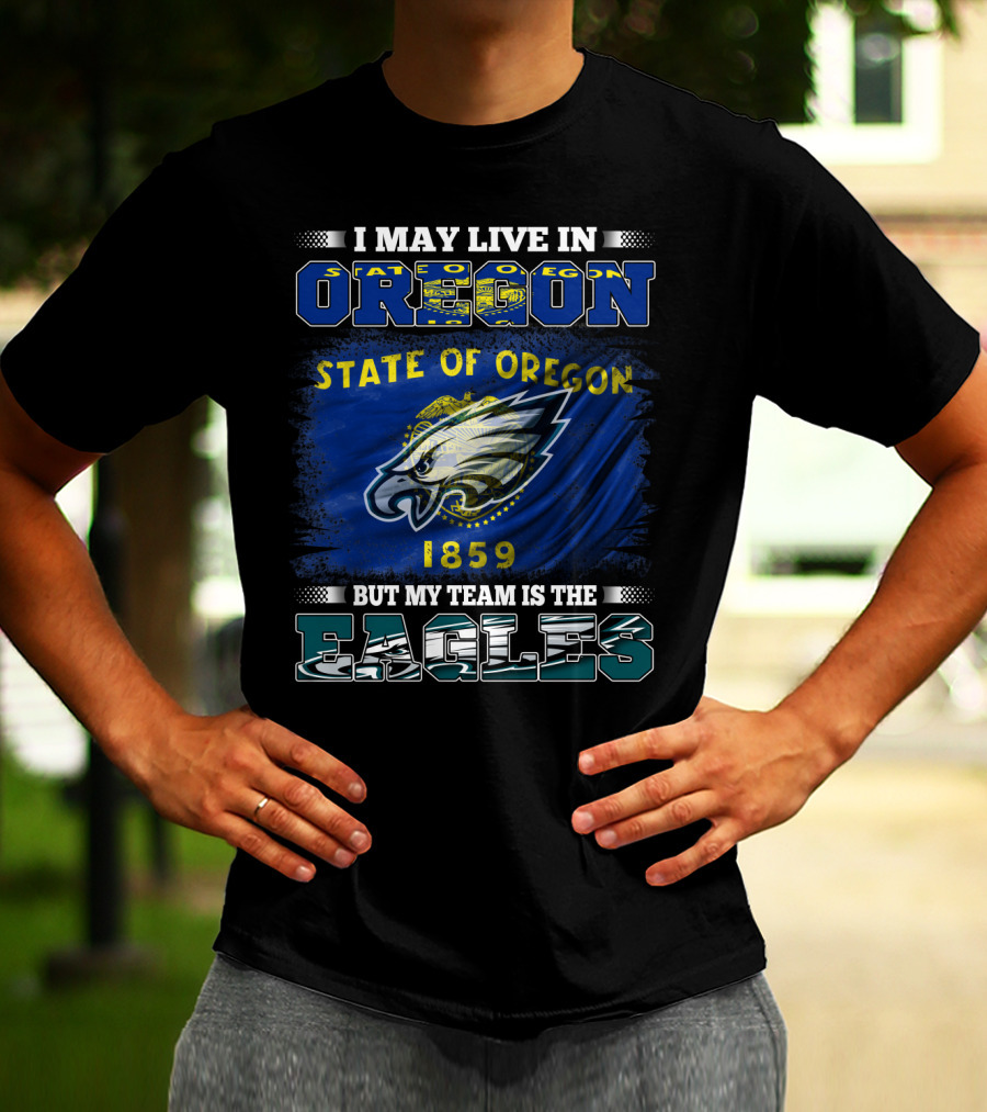 I May Live In Oregon State Of Oregon 1859 But My Team Is The Eagles T-Shirt