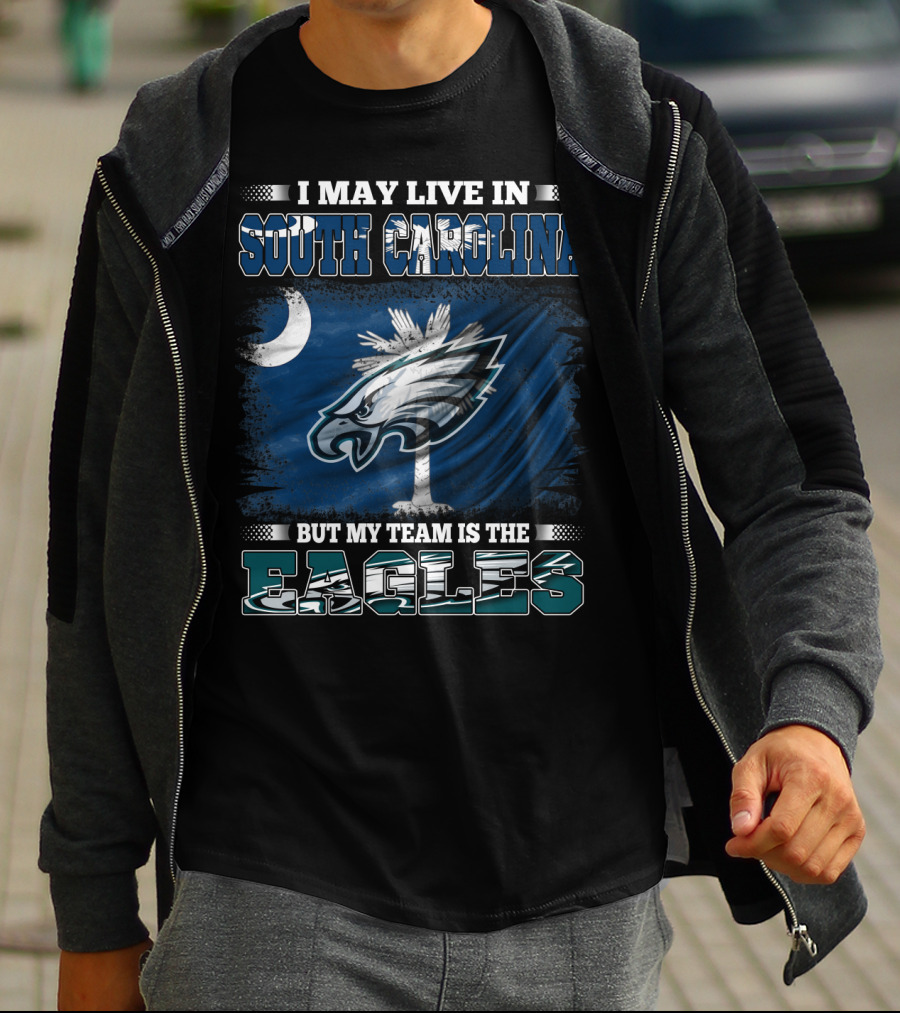 I May Live In South Carolina But My Team Is The Philadelphia Eagles T-Shirt