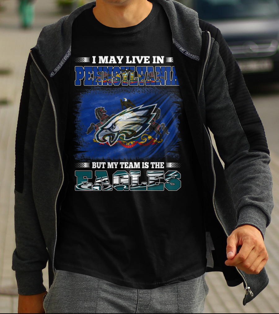 I May Live In Pennsylvania But My Team Is The Eagles T-Shirt