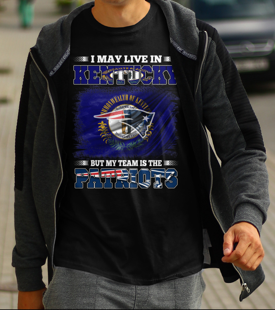 I May Live In Kentucky But My Team Is The Patriots T-Shirt