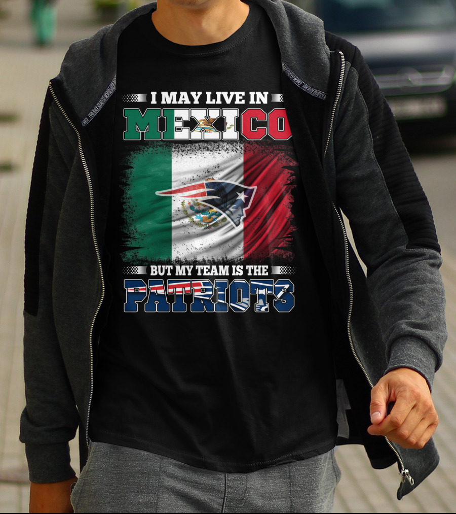I May Live In Mexico But My Team Is The Patriots T-Shirt