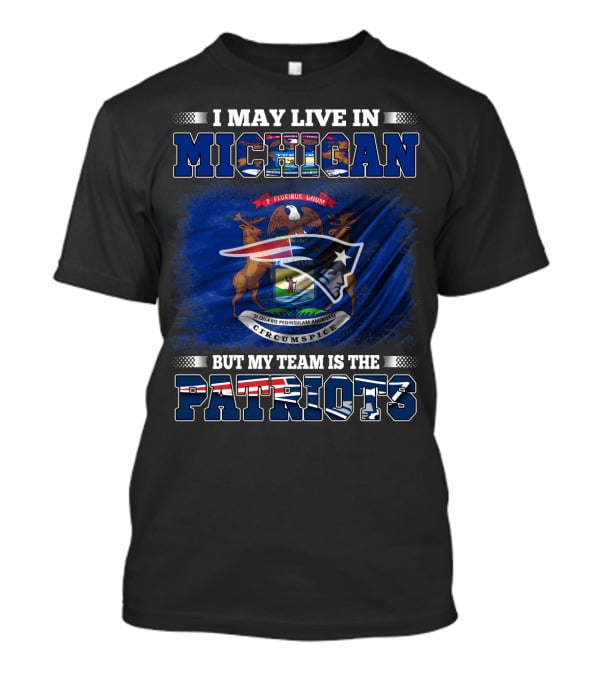 I May Live In Michigan But My Team Is The Patriots Football Supporter T-Shirt