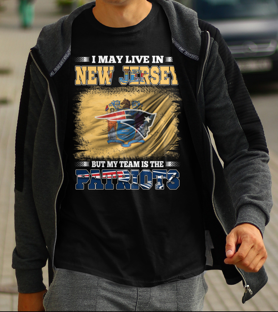 I May Live In New Jersey But My Team Is The Patriots T-Shirt